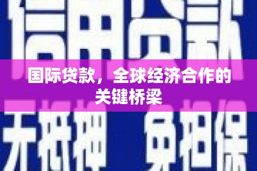 景东国际贷款，全球经济合作的关键桥梁
