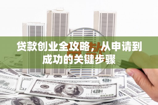 景东贷款创业全攻略，从申请到成功的关键步骤