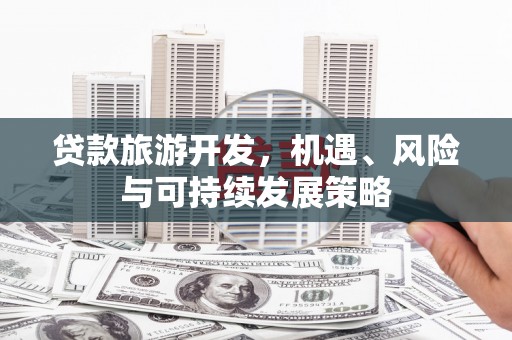 景东贷款旅游开发，机遇、风险与可持续发展策略