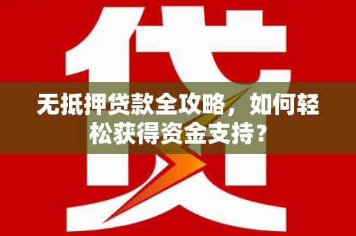 景东无抵押贷款全攻略，如何轻松获得资金支持？