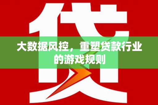 景东大数据风控，重塑贷款行业的游戏规则