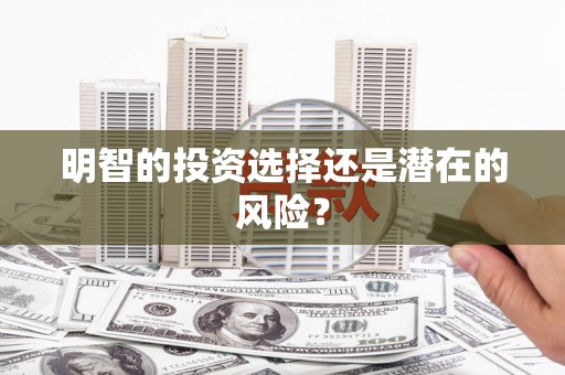 景东明智的投资选择还是潜在的风险？