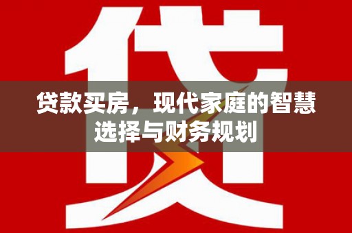 景东贷款买房，现代家庭的智慧选择与财务规划