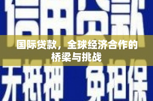 景东国际贷款，全球经济合作的桥梁与挑战