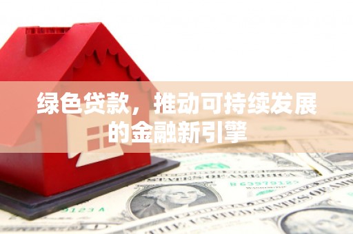 景东绿色贷款，推动可持续发展的金融新引擎