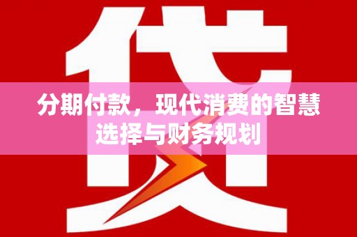 景东分期付款，现代消费的智慧选择与财务规划