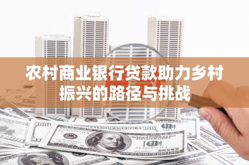 景东农村商业银行贷款助力乡村振兴的路径与挑战