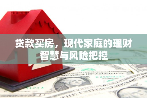 景东贷款买房，现代家庭的理财智慧与风险把控