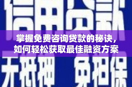 景东掌握免费咨询贷款的秘诀，如何轻松获取最佳融资方案