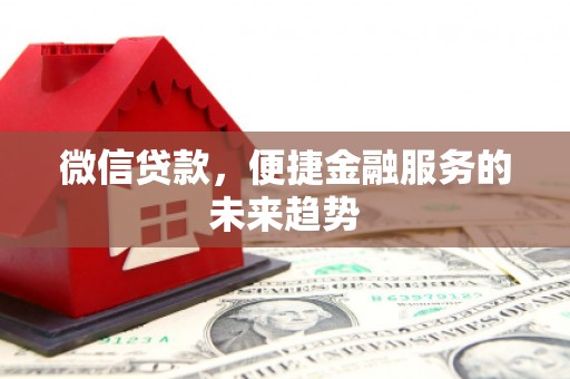 景东微信贷款，便捷金融服务的未来趋势