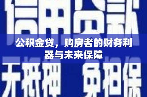 景东公积金贷，购房者的财务利器与未来保障
