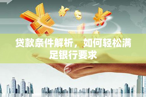 景东贷款条件解析，如何轻松满足银行要求