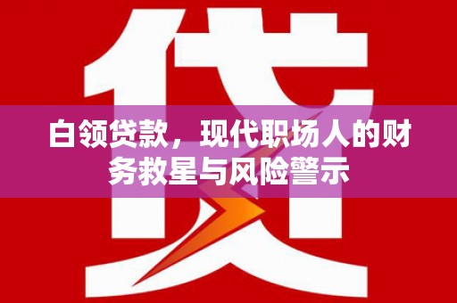 景东白领贷款，现代职场人的财务救星与风险警示