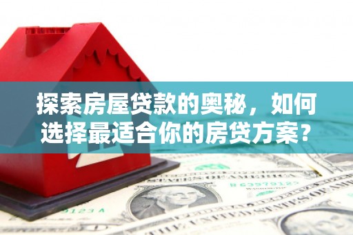 景东探索房屋贷款的奥秘，如何选择最适合你的房贷方案？