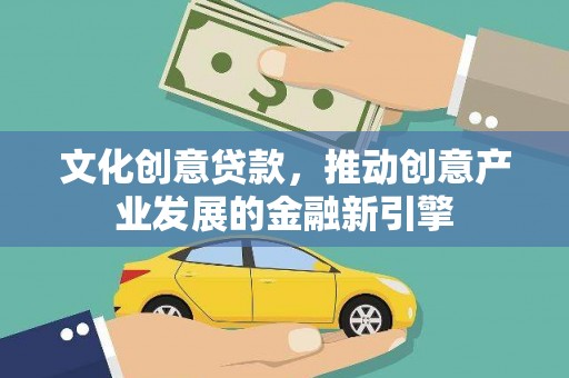 景东文化创意贷款，推动创意产业发展的金融新引擎