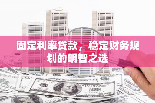 景东固定利率贷款，稳定财务规划的明智之选