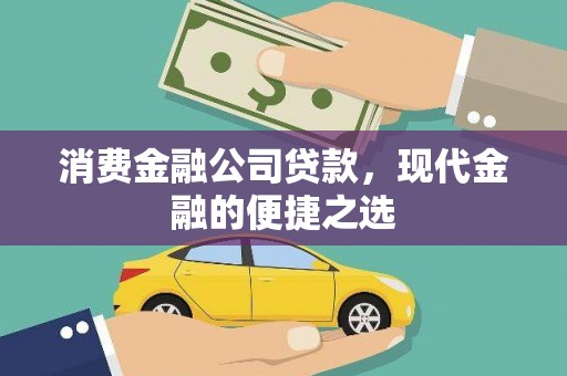 景东消费金融公司贷款，现代金融的便捷之选