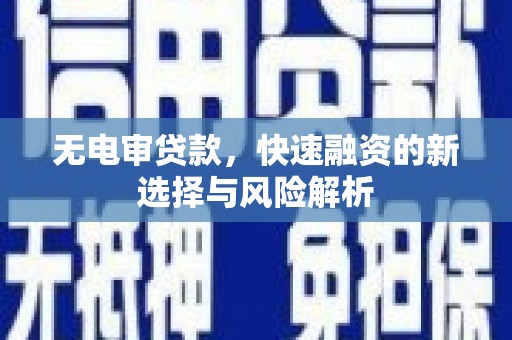 景东无电审贷款，快速融资的新选择与风险解析