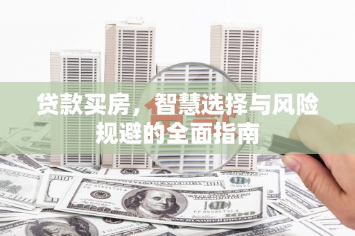 景东贷款买房，智慧选择与风险规避的全面指南