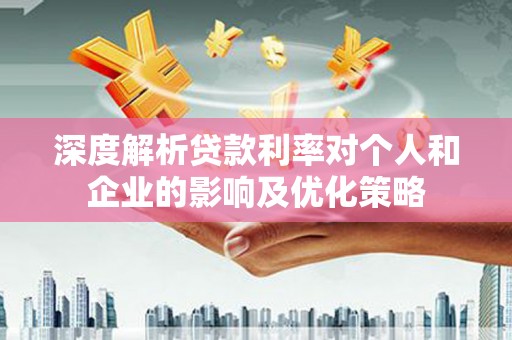 景东深度解析贷款利率对个人和企业的影响及优化策略