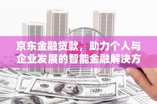 景东京东金融贷款，助力个人与企业发展的智能金融解决方案
