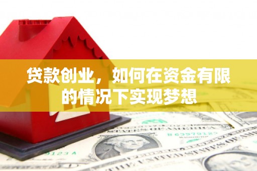 景东贷款创业，如何在资金有限的情况下实现梦想