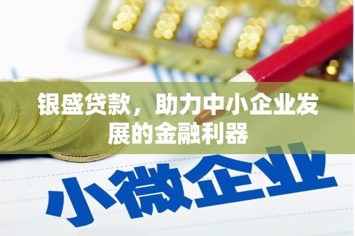 景东银盛贷款，助力中小企业发展的金融利器