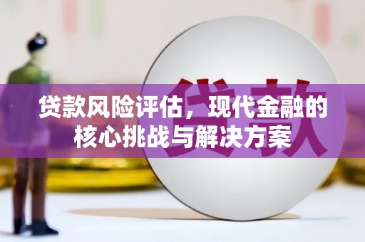 景东贷款风险评估，现代金融的核心挑战与解决方案
