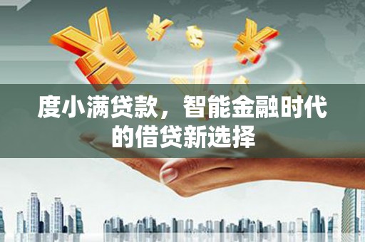 景东度小满贷款，智能金融时代的借贷新选择