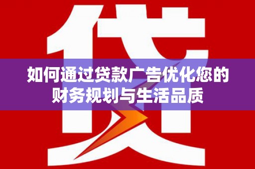 景东如何通过贷款广告优化您的财务规划与生活品质