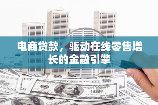 景东电商贷款，驱动在线零售增长的金融引擎