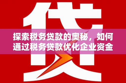 景东探索税务贷款的奥秘，如何通过税务贷款优化企业资金流