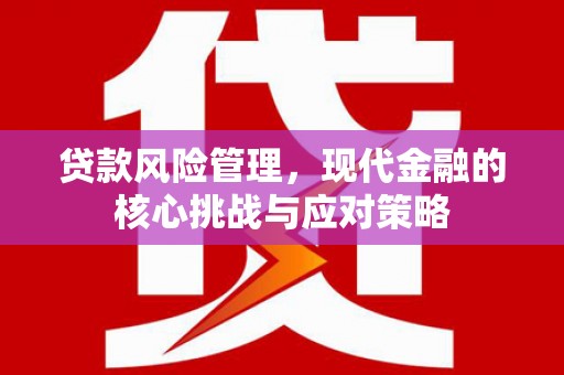 景东贷款风险管理，现代金融的核心挑战与应对策略