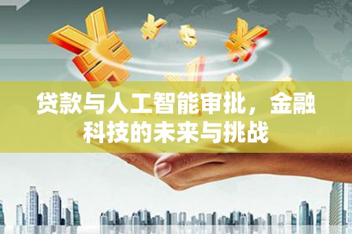 景东贷款与人工智能审批，金融科技的未来与挑战