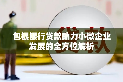 景东包银银行贷款助力小微企业发展的全方位解析