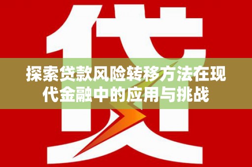 景东探索贷款风险转移方法在现代金融中的应用与挑战