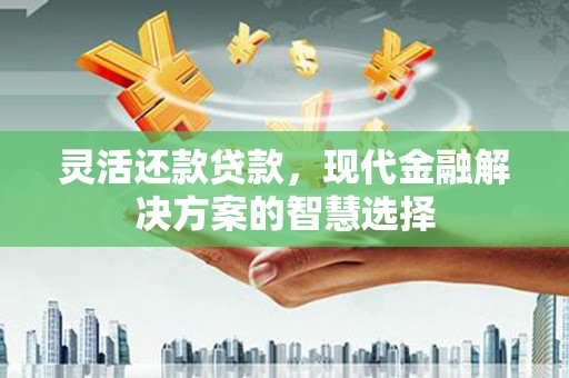 景东灵活还款贷款，现代金融解决方案的智慧选择