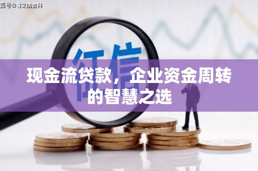 景东现金流贷款，企业资金周转的智慧之选