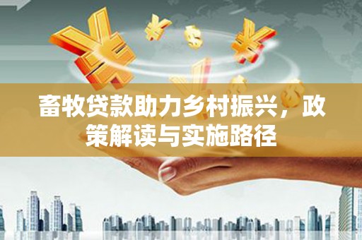 景东畜牧贷款助力乡村振兴，政策解读与实施路径