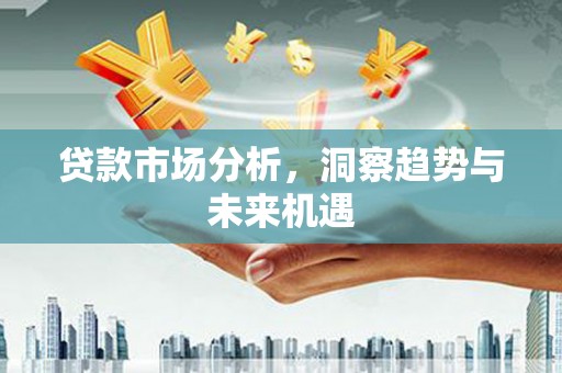 景东贷款市场分析，洞察趋势与未来机遇