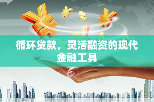 景东循环贷款，灵活融资的现代金融工具