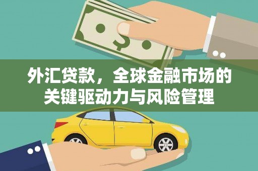景东外汇贷款，全球金融市场的关键驱动力与风险管理
