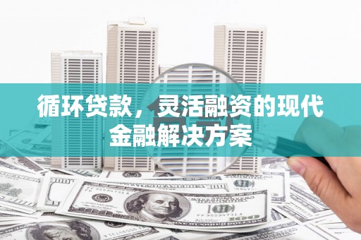 景东循环贷款，灵活融资的现代金融解决方案