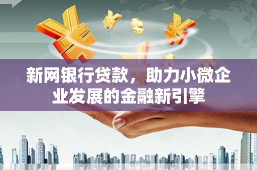 景东新网银行贷款，助力小微企业发展的金融新引擎