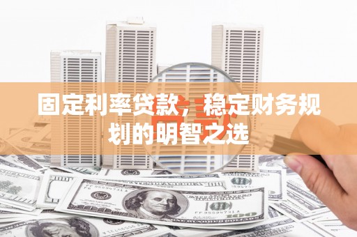 景东固定利率贷款，稳定财务规划的明智之选
