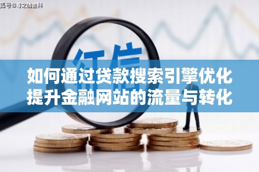 景东如何通过贷款搜索引擎优化提升金融网站的流量与转化率