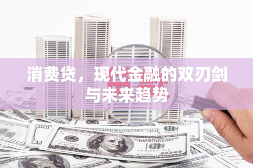 景东消费贷，现代金融的双刃剑与未来趋势