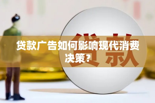 景东贷款广告如何影响现代消费决策？
