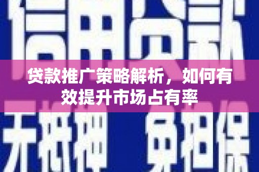 景东贷款推广策略解析，如何有效提升市场占有率