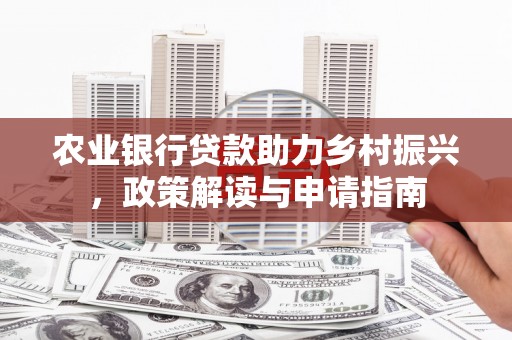 景东农业银行贷款助力乡村振兴，政策解读与申请指南
